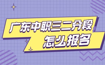 2025年廣東中職三二分段制怎么報(bào)名