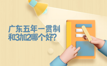 廣東五年一貫制和3加2哪個(gè)好?
