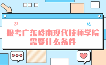 報考廣東嶺南現(xiàn)代技師學(xué)院需要什么條件