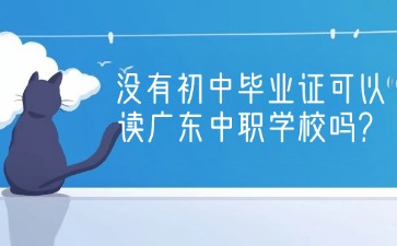 2025年沒有初中畢業(yè)證可以讀廣東中職學(xué)校嗎
