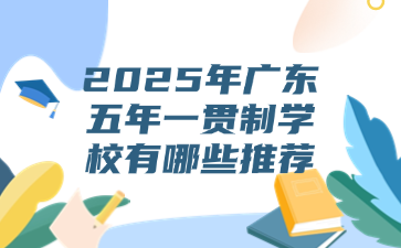 2025年廣東五年一貫制學(xué)校有哪些推薦