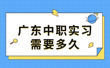 2025年廣東中職實(shí)習(xí)需要多久