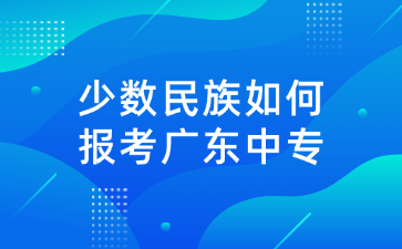 少數(shù)民族如何報(bào)考廣東中專(zhuān)