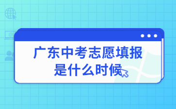 廣東中考志愿填報(bào)是什么時(shí)候