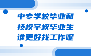 中專學(xué)校畢業(yè)和技校學(xué)校畢業(yè)生誰更好找工作呢