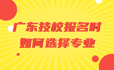 廣東技校報名時如何選擇專業(yè)