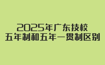 2025年廣東技校五年制和五年一貫制區(qū)別