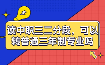 讀中職三二分段，可以轉(zhuǎn)普通三年制專業(yè)嗎