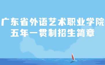 廣東省外語藝術(shù)職業(yè)學院五年一貫制招生簡章
