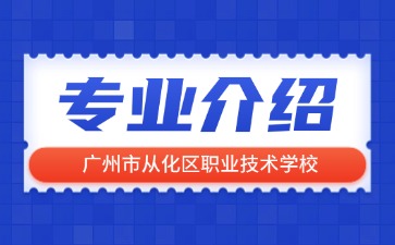 廣州市從化區(qū)職業(yè)技術學校專業(yè)介紹