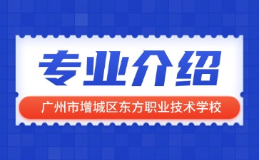 廣州市增城區(qū)東方職業(yè)技術(shù)學(xué)校專業(yè)介紹