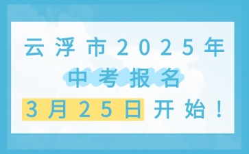 云浮市2025年中考報(bào)名從3月25日開(kāi)始！