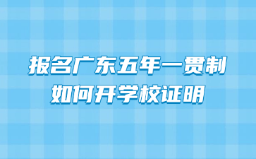 報(bào)名廣東五年一貫制如何開(kāi)學(xué)校證明