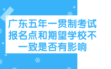 廣東五年一貫制考試報(bào)名點(diǎn)和期望學(xué)校不一致是否有影響