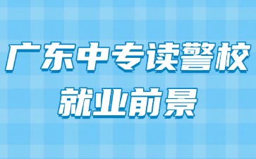 廣東中專讀警校就業(yè)前景