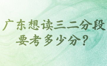廣東想讀三二分段要考多少分？