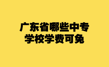 廣東省哪些中專學(xué)校學(xué)費可免