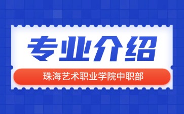 珠海藝術(shù)職業(yè)學(xué)院中職部專業(yè)介紹