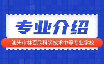 汕頭市林百欣科學(xué)技術(shù)中等專業(yè)學(xué)校專業(yè)介紹