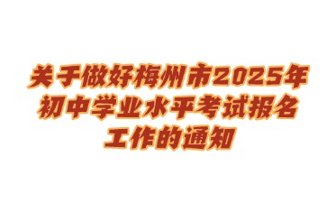 關(guān)于做好梅州市2025年初中學(xué)業(yè)水平考試報名工作的通知