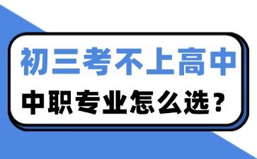 初三考不上高中，中職專業(yè)怎么選？