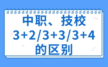 中職、技校3+2/3+3/3+4的區(qū)別