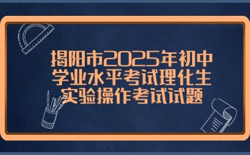 揭陽市2025年初中學(xué)業(yè)水平考試?yán)砘鷮嶒灢僮骺荚囋囶}