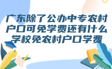 廣東除了公辦中專農(nóng)村戶口可免學費還有什么學校免農(nóng)村戶口學費
