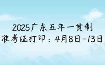 2025年廣東五年一貫制準考證打?。?月8日-13日