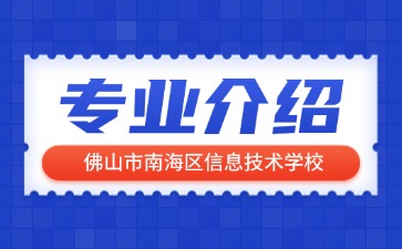 佛山市南海區(qū)信息技術(shù)學(xué)校專業(yè)介紹