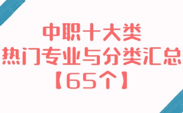 中職十大類熱門專業(yè)與分類匯總【65個】！