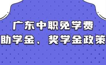 廣東中職免學(xué)費、助學(xué)金、獎學(xué)金政策
