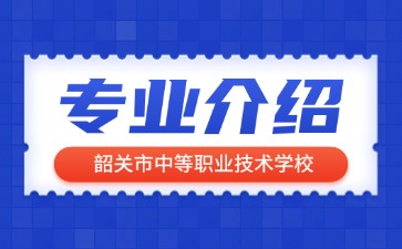 韶關(guān)市中等職業(yè)技術(shù)學校專業(yè)介紹