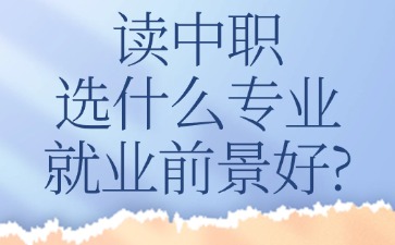 讀中職選什么專業(yè)就業(yè)前景好？