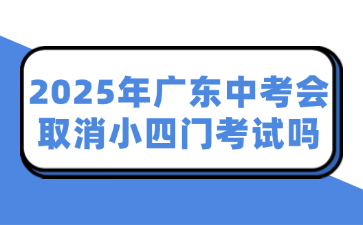 2025年廣東中考會取消小四門考試嗎