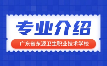 廣東省東源衛(wèi)生職業(yè)技術(shù)學(xué)校專業(yè)介紹