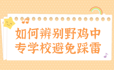 如何辨別野雞中專(zhuān)學(xué)校避免踩雷