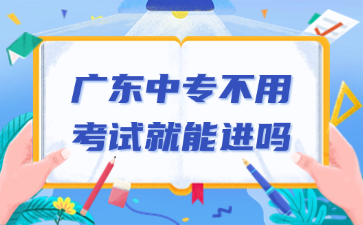 廣東中專(zhuān)不用考試就能進(jìn)嗎