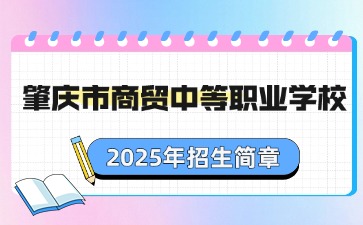廣東中職：肇慶市商貿(mào)中等職業(yè)學(xué)校2025年招生簡章