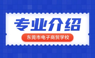 東莞市電子商貿(mào)學(xué)校專業(yè)介紹