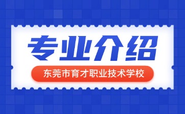 東莞市育才職業(yè)技術(shù)學(xué)校專業(yè)介紹