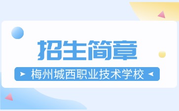 廣東中專技校招生：梅州城西職業(yè)技術(shù)學(xué)校2025年招生簡(jiǎn)章