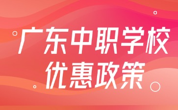 廣東中職學(xué)校優(yōu)惠政策