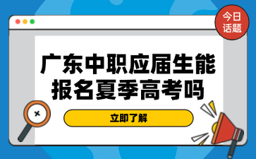 廣東中職應(yīng)屆生能報名夏季高考嗎