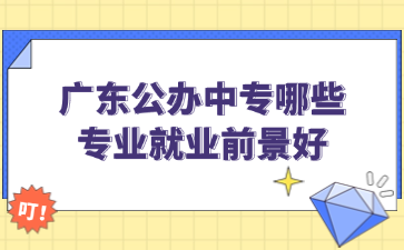 廣東公辦中專哪些專業(yè)就業(yè)前景好