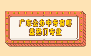 廣東公辦中專有哪些熱門專業(yè)