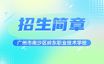 廣東中專技校招生：廣州市南沙區(qū)嶺東職業(yè)技術(shù)學(xué)校2025年招生簡章