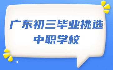 廣東初三畢業(yè)如何挑選中職學(xué)校？