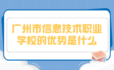 廣州市信息技術(shù)職業(yè)學校的優(yōu)勢是什么