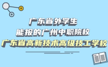 廣東省外學(xué)生能報(bào)的廣州中職院校：廣東省高新技術(shù)高級(jí)技工學(xué)校